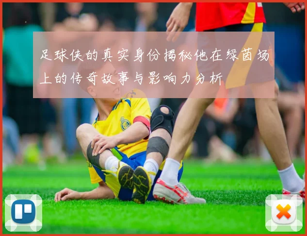 足球侠的真实身份揭秘他在绿茵场上的传奇故事与影响力分析